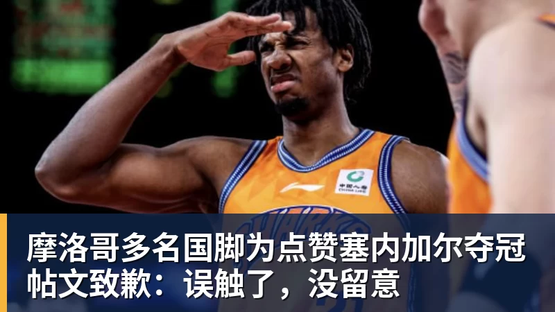 爱游戏体育摩洛哥多名国脚为点赞塞内加尔夺冠帖文致歉：误触了，没留意