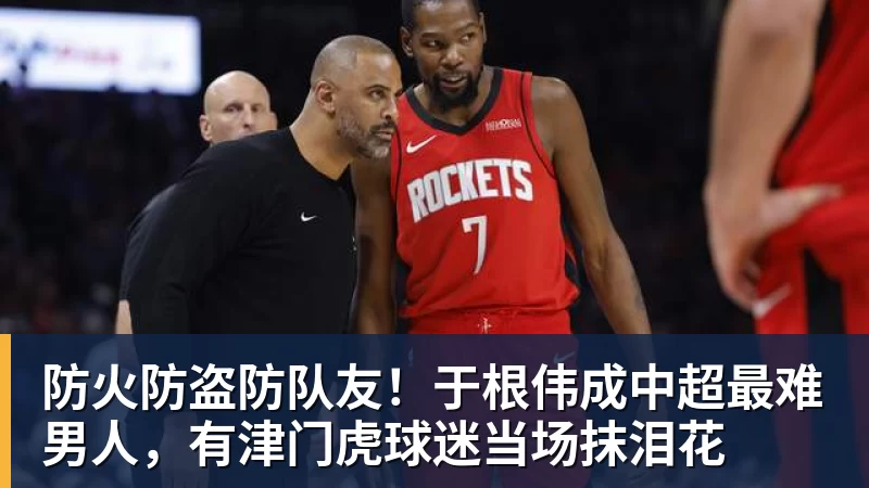 爱游戏体育防火防盗防队友!于根伟成中超最难男人,有津门虎球迷当场抹泪花