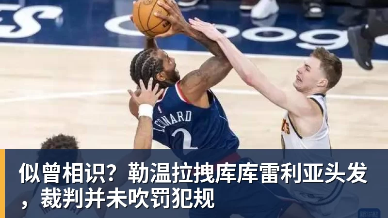 爱游戏体育似曾相识?勒温拉拽库库雷利亚头发,裁判并未吹罚犯规