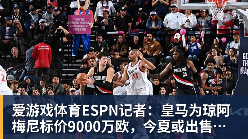 爱游戏体育ESPN记者:皇马为琼阿梅尼标价9000万欧,今夏或出售他;邮报:曼联未来数月可能会和B费进行新合同谈判