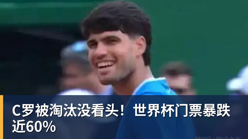 C罗被淘汰没看头！世界杯门票暴跌近60%