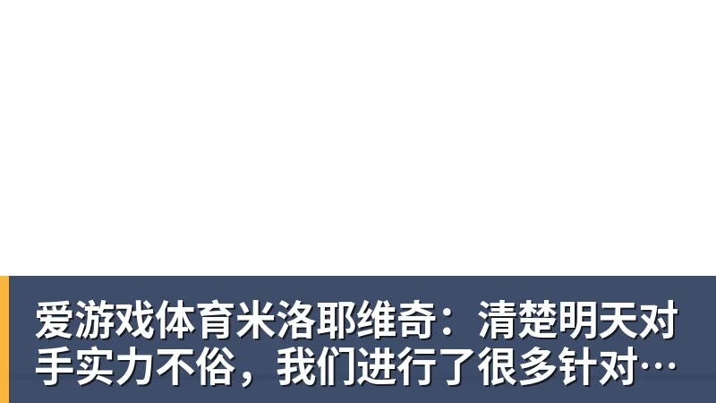 爱游戏体育米洛耶维奇:清楚明天对手实力不俗,我们进行了很多针对性训练