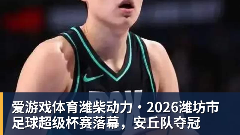 爱游戏体育潍柴动力·2026潍坊市足球超级杯赛落幕，安丘队夺冠