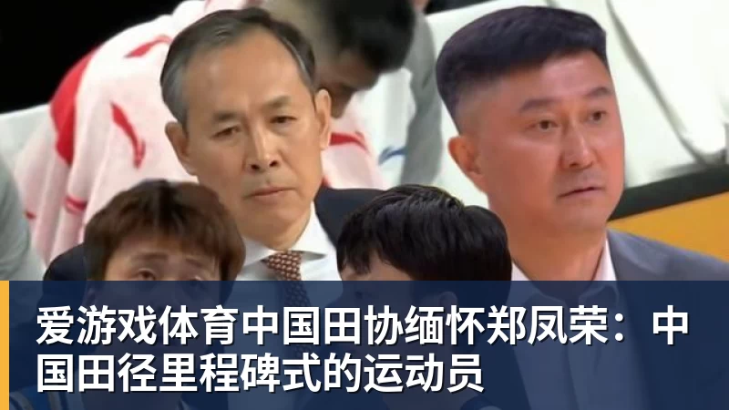 爱游戏体育中国田协缅怀郑凤荣:中国田径里程碑式的运动员