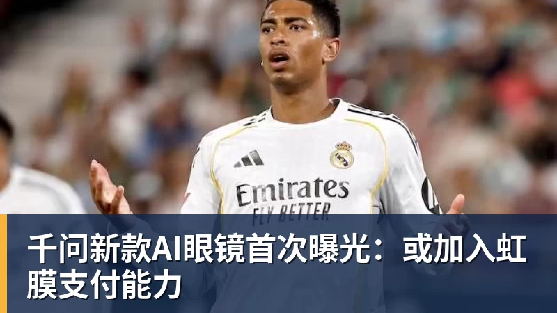 千问新款AI眼镜首次曝光:或加入虹膜支付能力