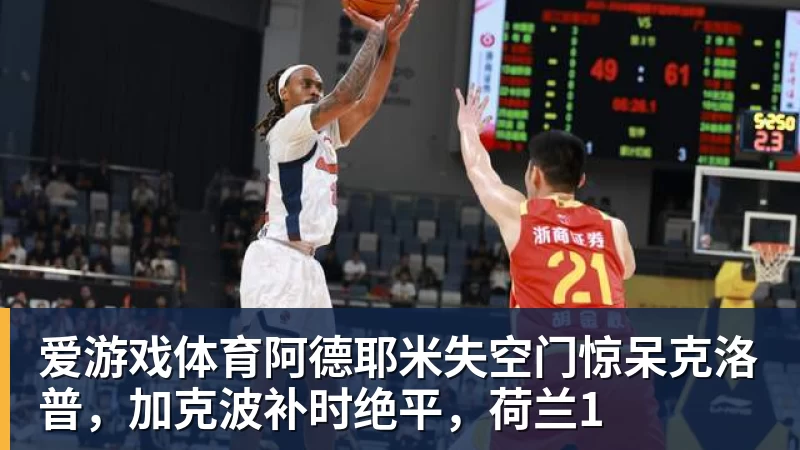 爱游戏体育阿德耶米失空门惊呆克洛普,加克波补时绝平,荷兰1