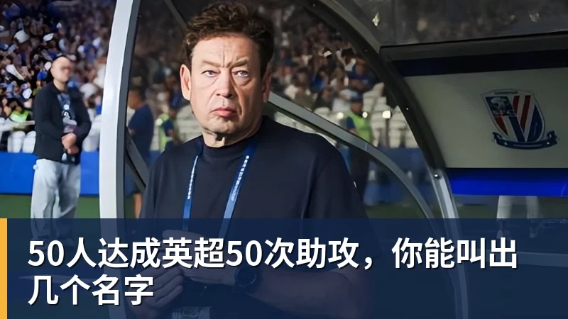 50人达成英超50次助攻,你能叫出几个名字