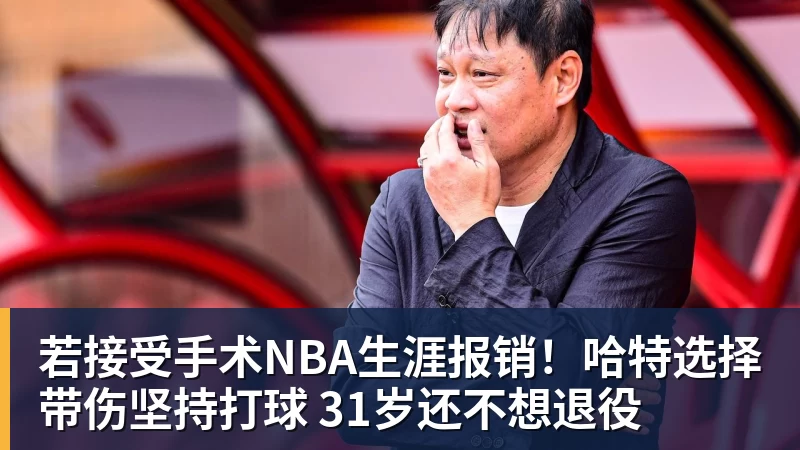 若接受手术NBA生涯报销!哈特选择带伤坚持打球 31岁还不想退役