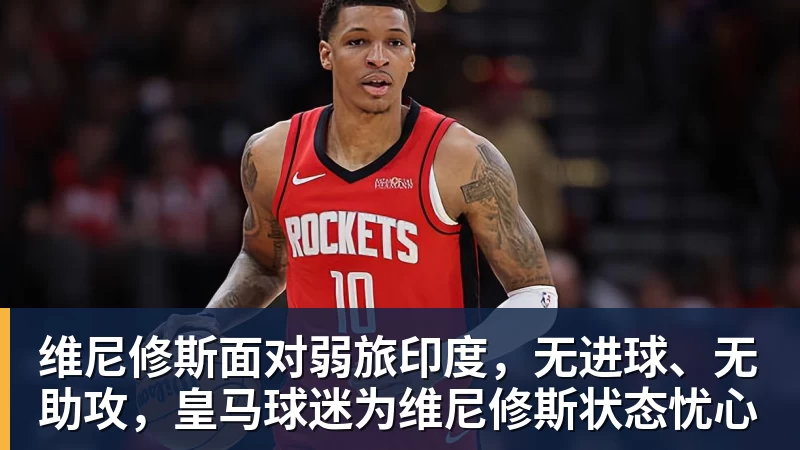 维尼修斯面对弱旅印度,无进球、无助攻,皇马球迷为维尼修斯状态忧心