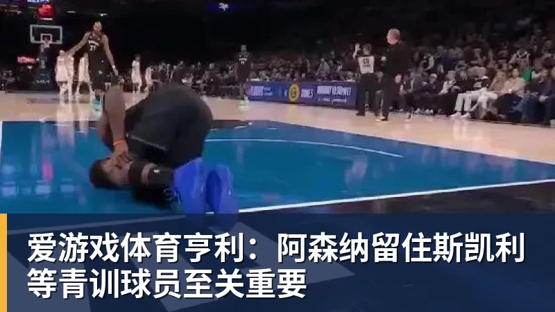 爱游戏体育亨利：阿森纳留住斯凯利等青训球员至关重要