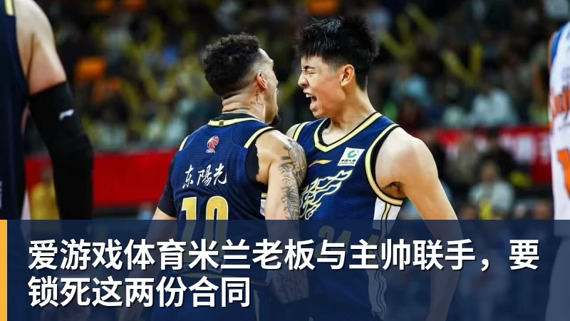 爱游戏体育米兰老板与主帅联手,要锁死这两份合同